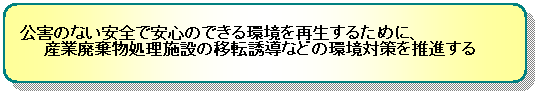 公害のない安全で安心できる環境を再生するために、産業廃棄物処理施設の移転誘導などの環境対策を推進する