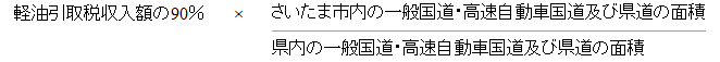 軽油引取税収入額の90％×さいたま市内の一般国道・高速自動車国道及び県道の面積÷県内の一般国道・高速自動車国道及び県道の面積