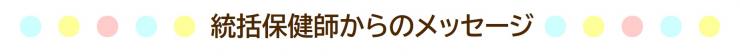 統括保健師からのメッセージ