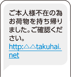 宅配業者を装ったメール文：ご本人様不在のためお荷物を持ち帰りました。ご確認ください。