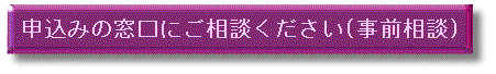 申込みの窓口にご相談ください（事前相談）