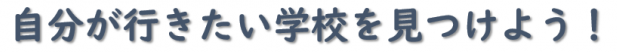 自分が行きたい学校を見つけよう！