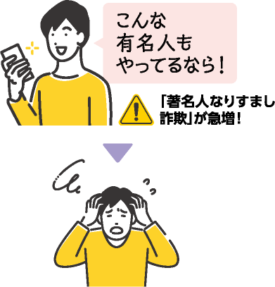 こんな有名人もやってるなら!と思い投資したのに詐欺にあってしまった人のイラスト「著名人なりすまし詐欺」が急増!