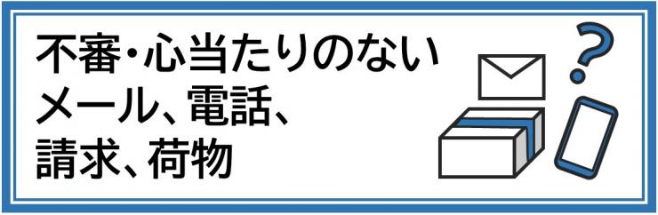 不審・心当たりのないメール、電話、請求、荷物
