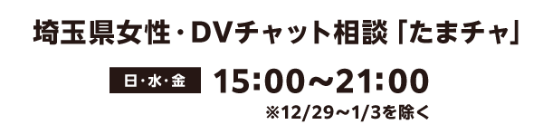 埼玉県女性・DVチャット相談「たまチャ」 日・水・金 15時〜21時 ※12月29日〜1月3日を除く