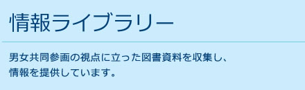 情報ライブラリー 男女共同参画の視点に立った図書資料を収集し、
情報を提供しています。